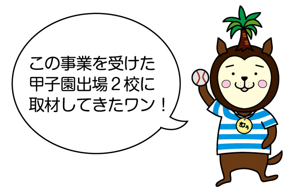 この事業を受けた甲子園出場2校に取材してきたワン！