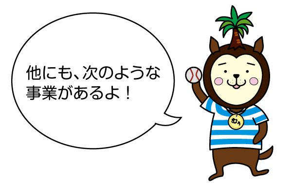 他にも、次のような事業があるよ！