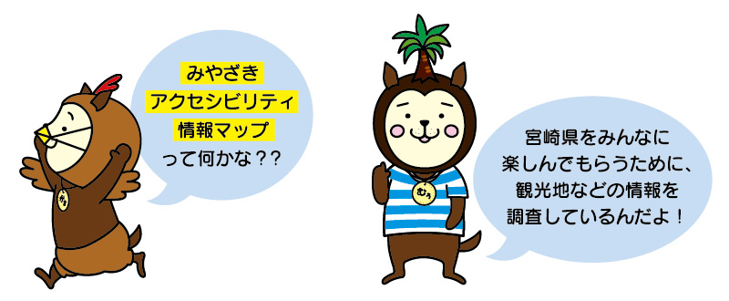 みやざきアクセシビリティ情報マップって何かな？？ 宮崎県をみんなに楽しんでもらうために、観光地などの情報を調査しているんだよ！