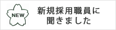 新規採用職員に聞きました