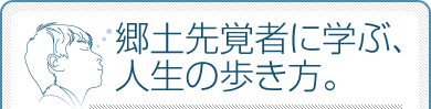 郷土先覚者に学ぶ、人生の歩き方