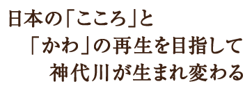 日本の「こころ」と「かわ」の再生を目指して神代川が生まれ変わる