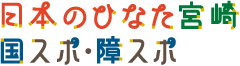 日本のひなた宮崎　国スポ・障スポ