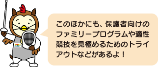 このほかにも、保護者向けのファミリープログラムや適性競技を見極めるためのトライアウトなどがあるよ！