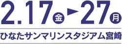 2.17（金）→27（月） ひなたサンマリンスタジアム宮崎