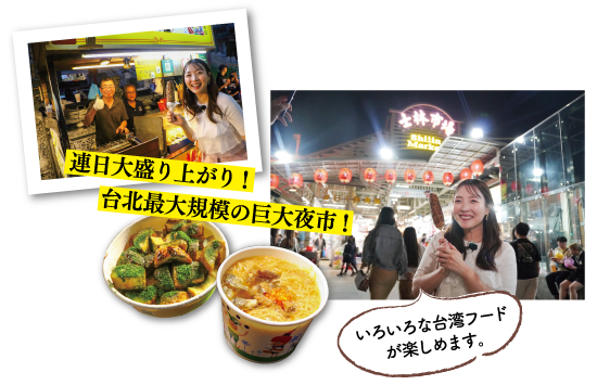 連日大盛り上がり！台北最大規模の巨大夜市！ いろいろな台湾フードが楽しめます。