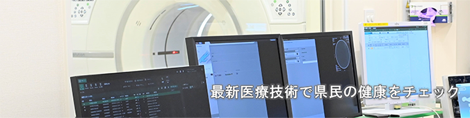 最新医療技術で県民の健康をチェック