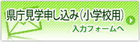 県庁見学申し込み（小学校用）入力フォームへ