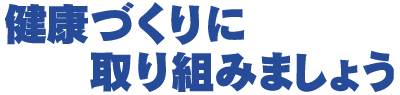 健康づくりに取り組みましょう